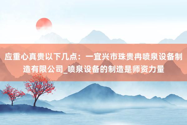 应重心真贵以下几点:一宜兴市珠贵冉喷泉设备制造有限公司_喷泉设备的制造是师资力量