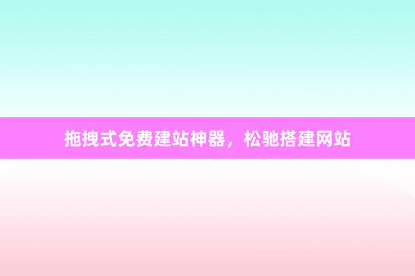 拖拽式免费建站神器，松驰搭建网站