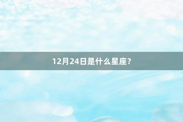 12月24日是什么星座？