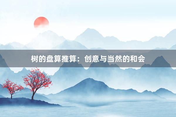 树的盘算推算：创意与当然的和会