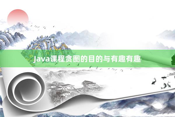 Java课程贪图的目的与有趣有趣
