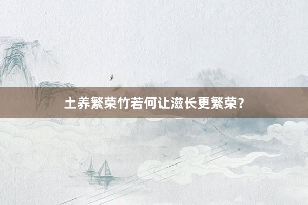 土养繁荣竹若何让滋长更繁荣？