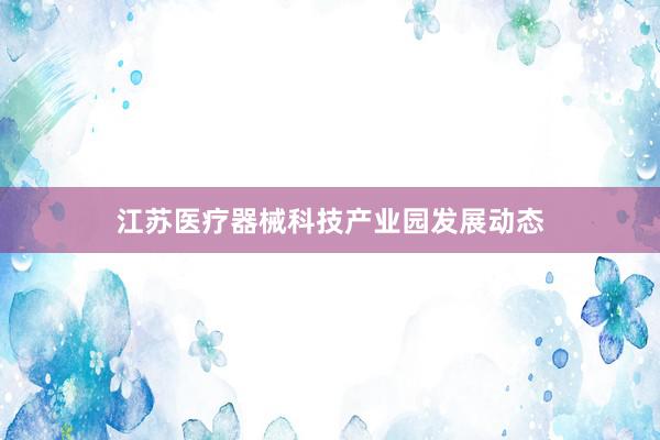 江苏医疗器械科技产业园发展动态