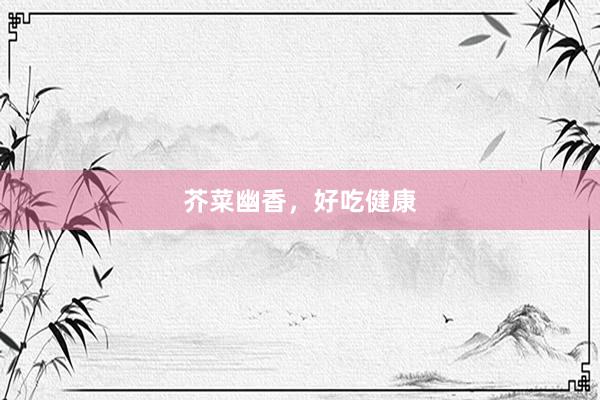 芥菜幽香,好吃健康