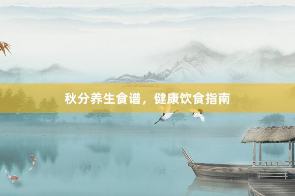 秋分养生食谱，健康饮食指南